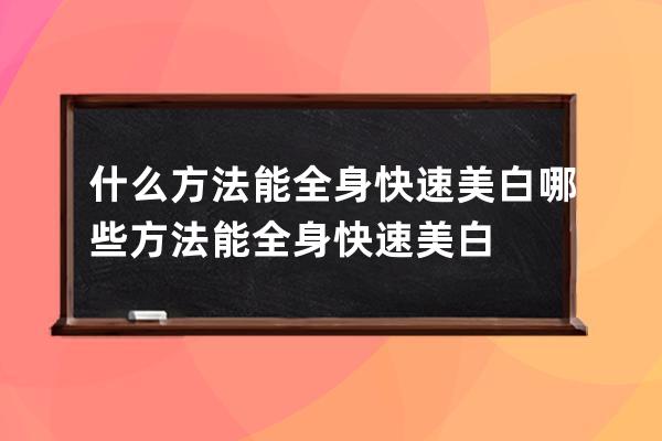 什么方法能全身快速美白 哪些方法能全身快速美白