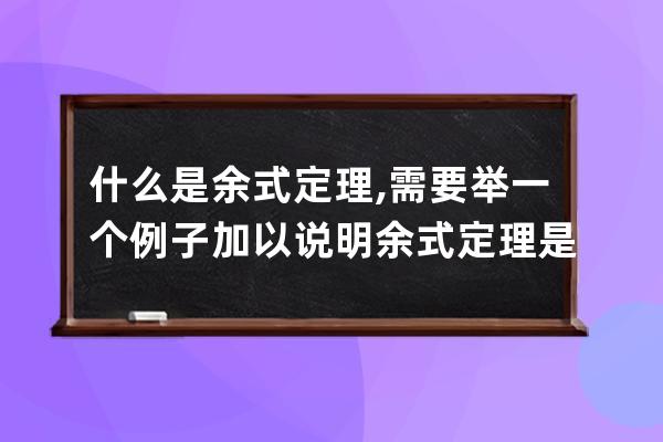 什么是余式定理,需要举一个例子加以说明 余式定理是什么举例说明