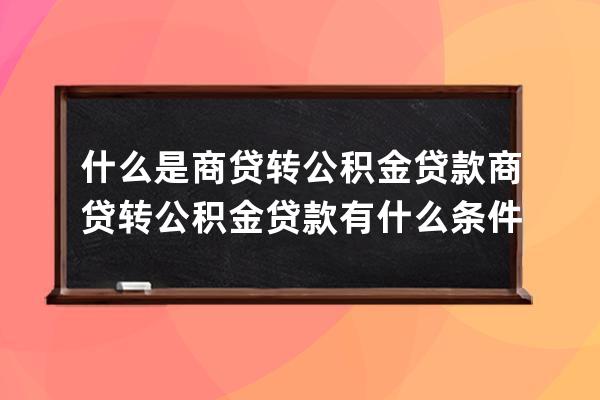 什么是商贷转公积金贷款 商贷转公积金贷款有什么条件 