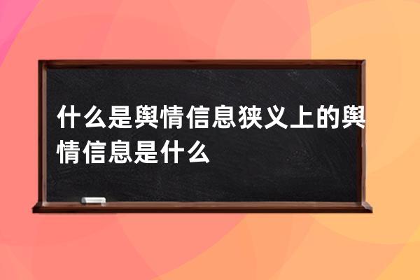 什么是舆情信息 狭义上的舆情信息是什么