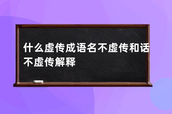 什么虚传成语 名不虚传和话不虚传解释