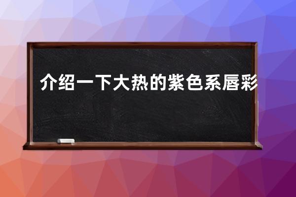 介绍一下大热的紫色系唇彩