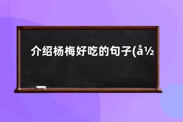 介绍杨梅好吃的句子(形容杨梅干好吃的句子)