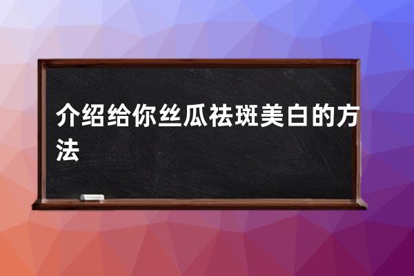 介绍给你丝瓜祛斑美白的方法