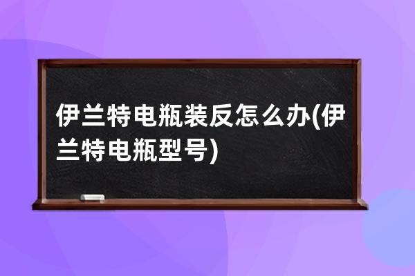 伊兰特电瓶装反怎么办(伊兰特电瓶型号)