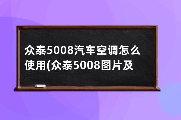 众泰5008汽车空调怎么使用(众泰5008图片及价格)