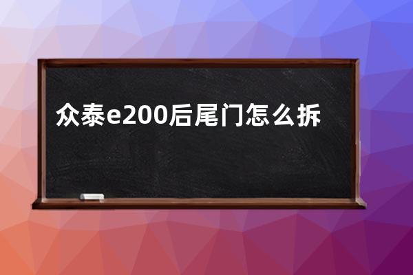 众泰e200后尾门怎么拆