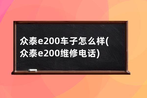 众泰e200车子怎么样(众泰e200维修电话)