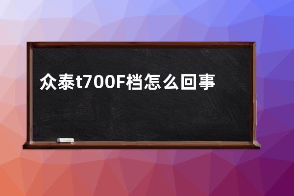 众泰t700F档怎么回事