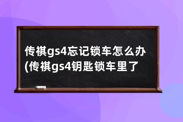 传祺gs4忘记锁车怎么办(传祺gs4钥匙锁车里了怎么弄开)