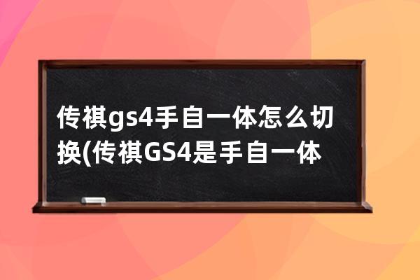 传祺gs4手自一体怎么切换(传祺GS4是手自一体吗)