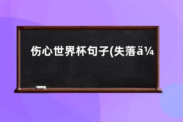 伤心世界杯句子(失落伤心难过的句子)