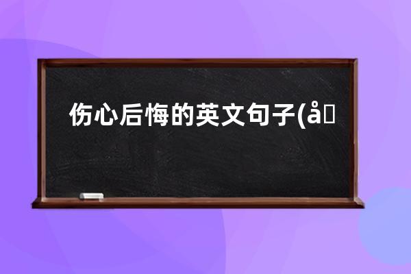 伤心后悔的英文句子(后悔伤心绝望的句子)