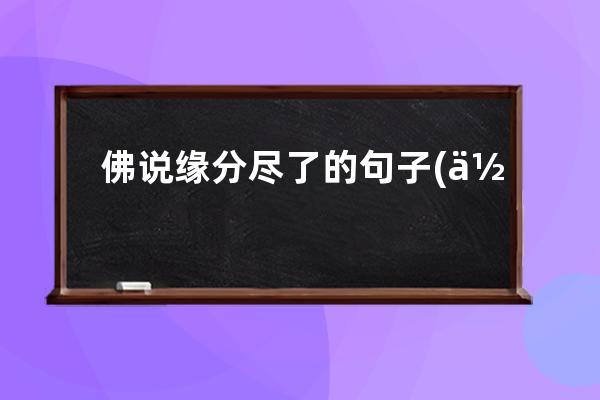 佛说缘分尽了的句子(佛说缘分尽了怎么办)