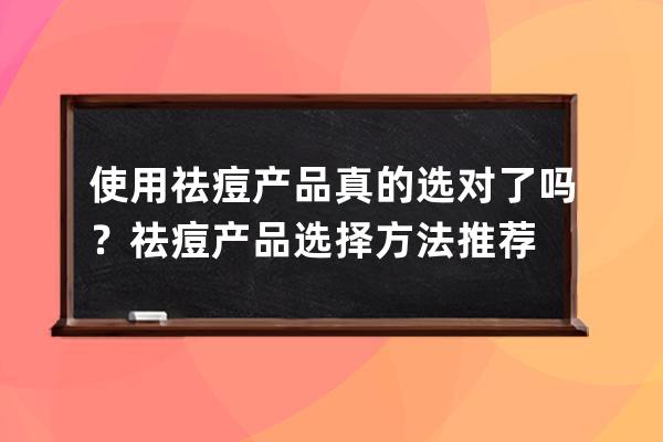 使用祛痘产品真的选对了吗？祛痘产品选择方法推荐