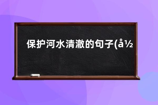 保护河水清澈的句子(形容河水清澈的比喻句子)