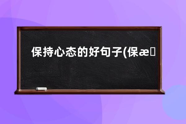 保持心态的好句子(保持美好的心态的句子)