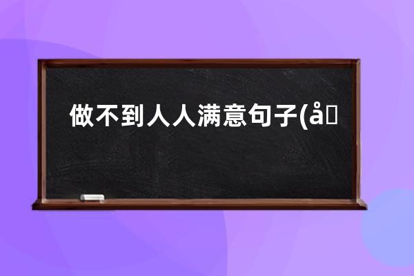 做不到人人满意句子(做不到人人满意的经典句子)