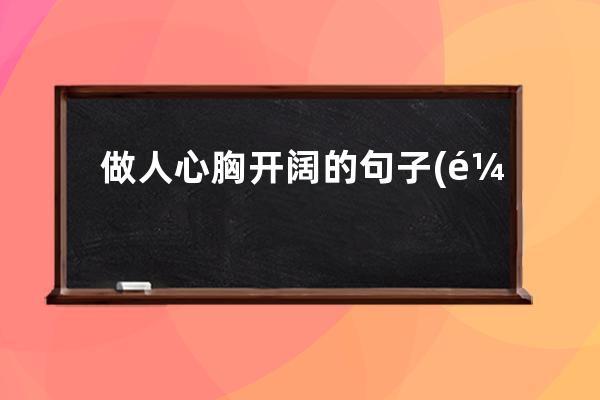 做人心胸开阔的句子(鼓励孩子心胸开阔的句子)