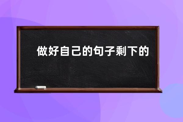 做好自己的句子剩下的(做好自己该做的句子)