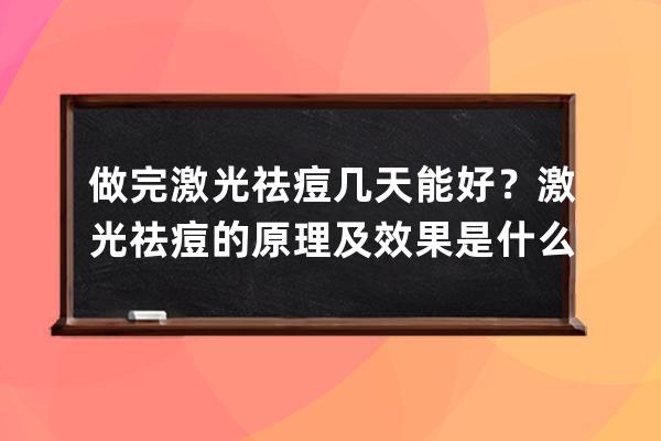 做完激光祛痘几天能好？激光祛痘的原理及效果是什么？