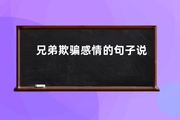 兄弟欺骗感情的句子说说心情(欺骗感情说说很现实的句子)