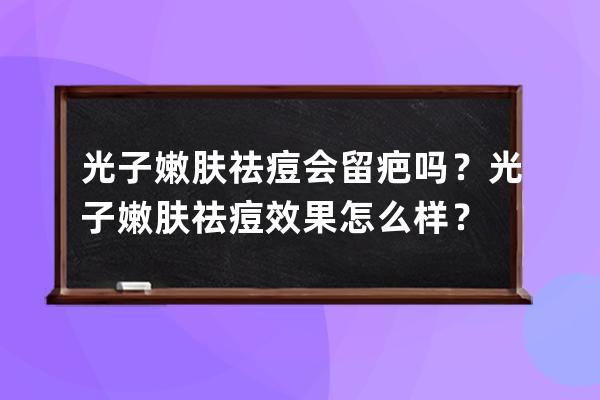 光子嫩肤祛痘会留疤吗？光子嫩肤祛痘效果怎么样？