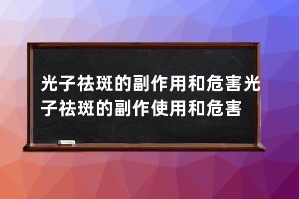 光子祛斑的副作用和危害 光子祛斑的副作使用和危害