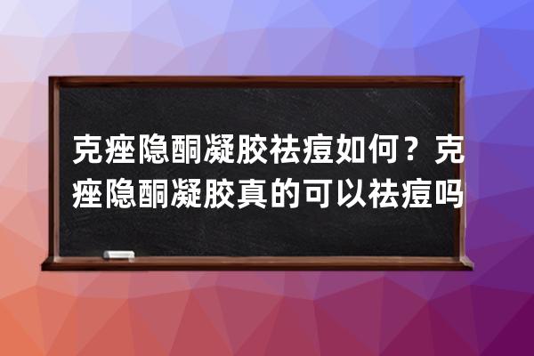 克痤隐酮凝胶祛痘如何？克痤隐酮凝胶真的可以祛痘吗？