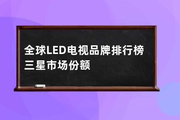 全球LED电视品牌排行榜 三星市场份额 