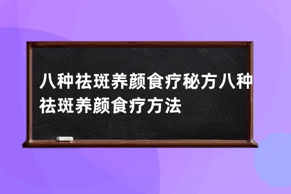 八种祛斑养颜食疗秘方 八种祛斑养颜食疗方法