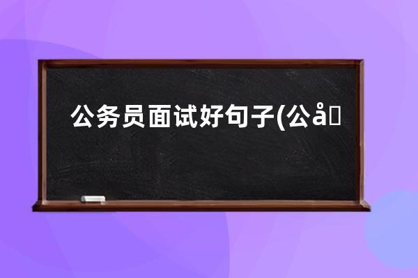 公务员面试好句子(公务员面试句子背诵)