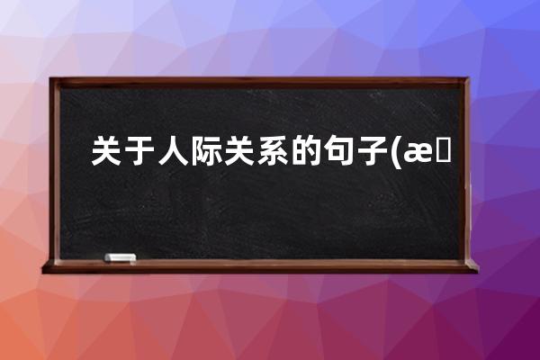 关于人际关系的句子(感叹人际关系复杂的句子)