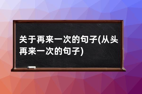 关于再来一次的句子(从头再来一次的句子)