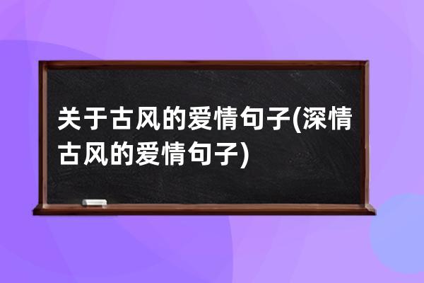 关于古风的爱情句子(深情古风的爱情句子)