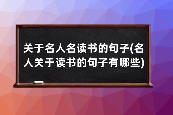 关于名人名读书的句子(名人关于读书的句子有哪些)