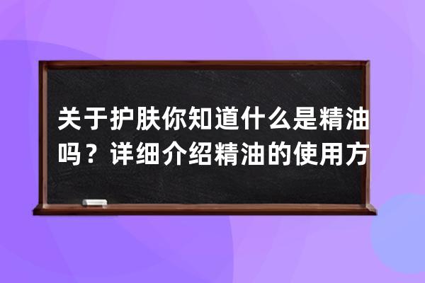 关于护肤你知道什么是精油吗？详细介绍精油的使用方法