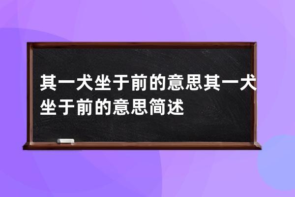 其一犬坐于前的意思 其一犬坐于前的意思简述