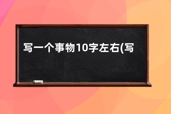 写一个事物10字左右(写一个事物的作文)