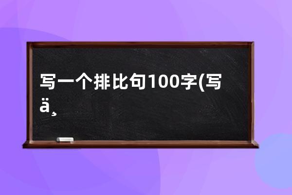 写一个排比句100字(写一个排比句100字左右)