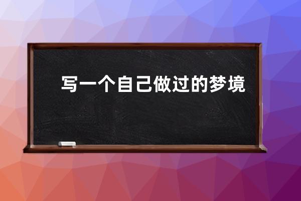 写一个自己做过的梦境200字(写一个自己做过的梦境200字太空)