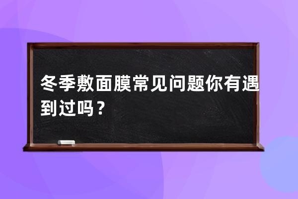 冬季敷面膜常见问题你有遇到过吗？