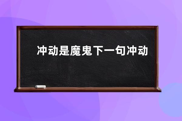 冲动是魔鬼下一句 冲动是魔鬼下一句是什么