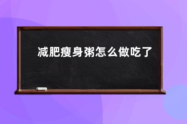 减肥瘦身粥怎么做 吃了效果真的好吗？