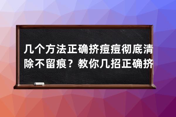 几个方法正确挤痘痘彻底清除不留痕？教你几招正确挤痘痘彻底清除不留痕