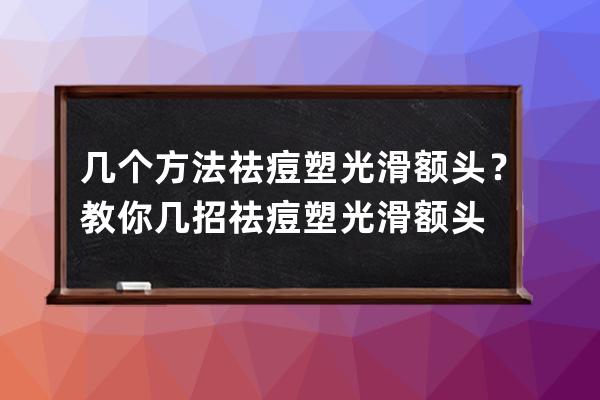 几个方法祛痘塑光滑额头？教你几招祛痘塑光滑额头