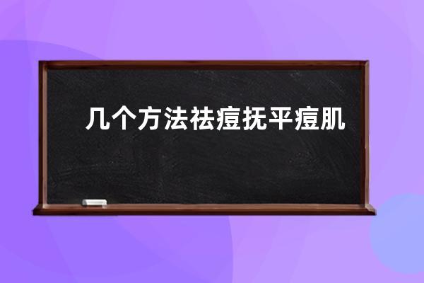 几个方法祛痘抚平痘肌？教你几招祛痘抚平痘肌