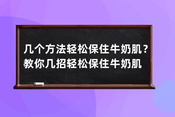 几个方法轻松保住牛奶肌？教你几招轻松保住牛奶肌