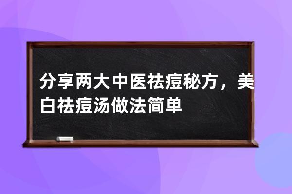 分享两大中医祛痘秘方，美白祛痘汤做法简单