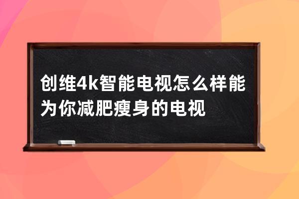 创维4k智能电视怎么样 能为你减肥瘦身的电视 